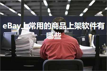 永州网站推广 跨境电商知识:eBay上常用的商品上架软件有哪些